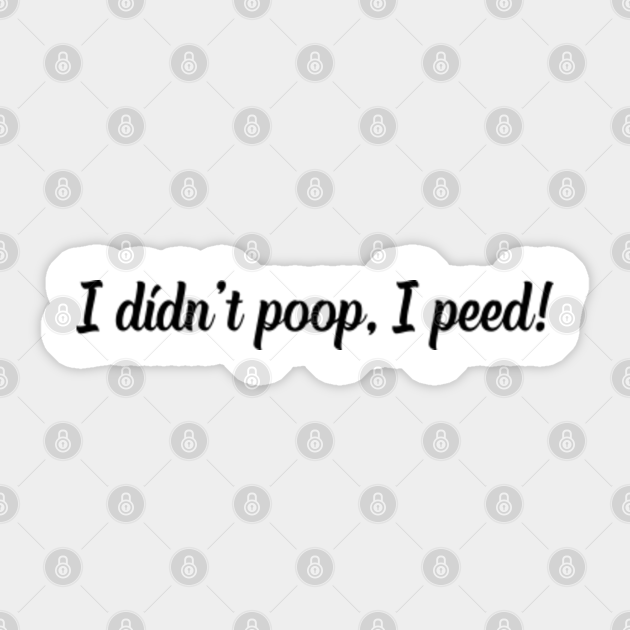 I Didn't Poop, I Peed Funny Saying Viral Quotes Meme I Didnt Poop I Peed Sticker TeePublic
